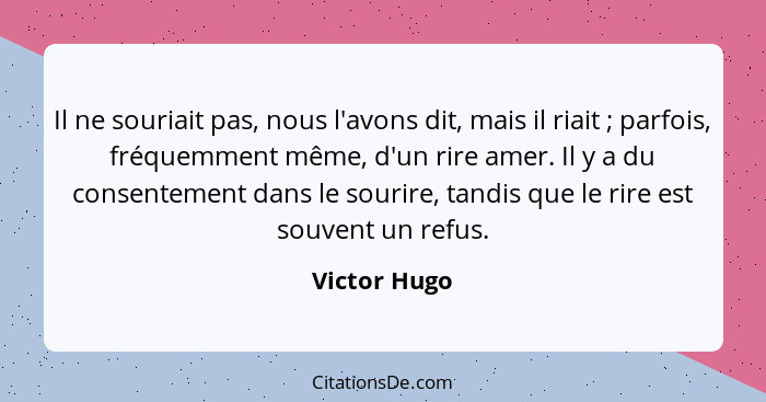 Il ne souriait pas, nous l'avons dit, mais il riait ; parfois, fréquemment même, d'un rire amer. Il y a du consentement dans le sou... - Victor Hugo