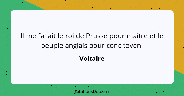 Il me fallait le roi de Prusse pour maître et le peuple anglais pour concitoyen.... - Voltaire