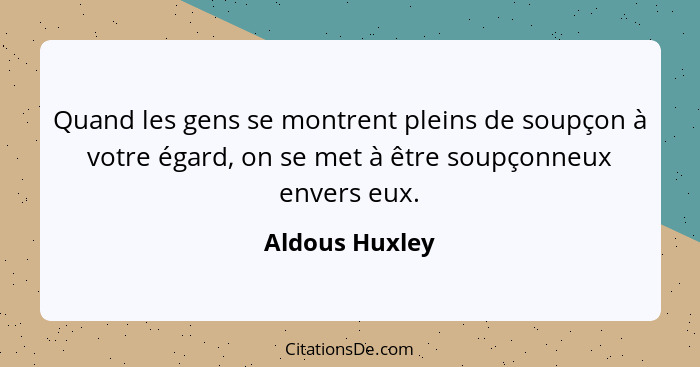 Quand les gens se montrent pleins de soupçon à votre égard, on se met à être soupçonneux envers eux.... - Aldous Huxley