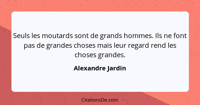 Seuls les moutards sont de grands hommes. Ils ne font pas de grandes choses mais leur regard rend les choses grandes.... - Alexandre Jardin