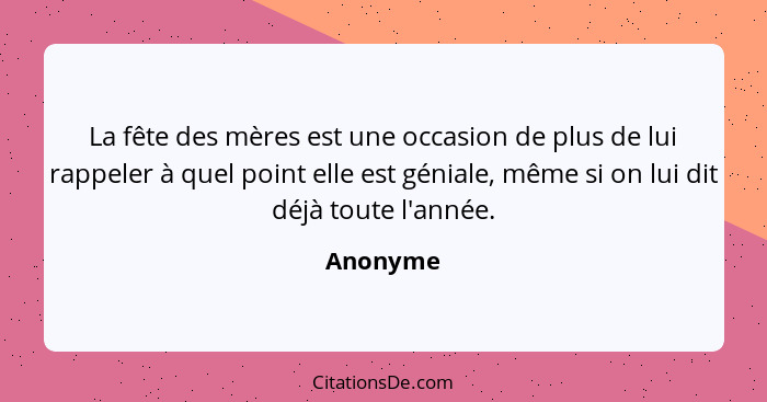 La fête des mères est une occasion de plus de lui rappeler à quel point elle est géniale, même si on lui dit déjà toute l'année.... - Anonyme