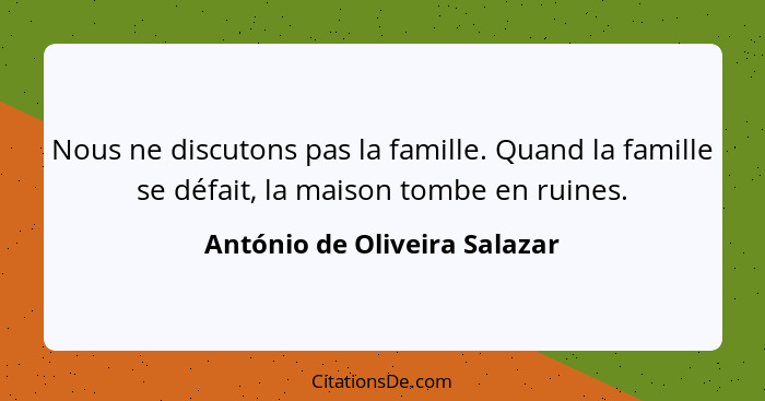 Nous ne discutons pas la famille. Quand la famille se défait, la maison tombe en ruines.... - António de Oliveira Salazar