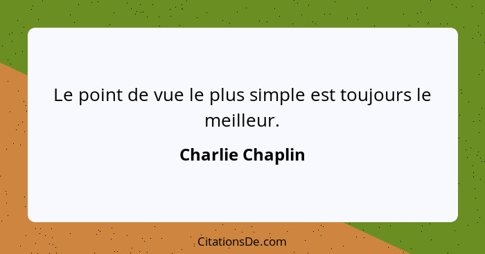 Le point de vue le plus simple est toujours le meilleur.... - Charlie Chaplin