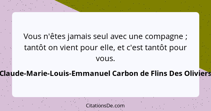 Vous n'êtes jamais seul avec une compagne ; tantôt on vient pour elle, et c'est tantôt... - Claude-Marie-Louis-Emmanuel Carbon de Flins Des Oliviers