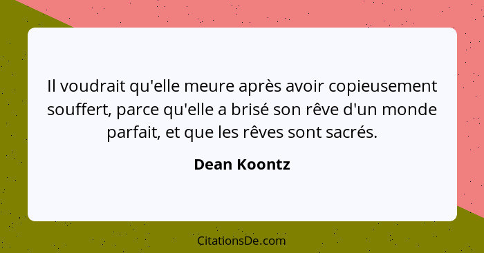 Il voudrait qu'elle meure après avoir copieusement souffert, parce qu'elle a brisé son rêve d'un monde parfait, et que les rêves sont sa... - Dean Koontz