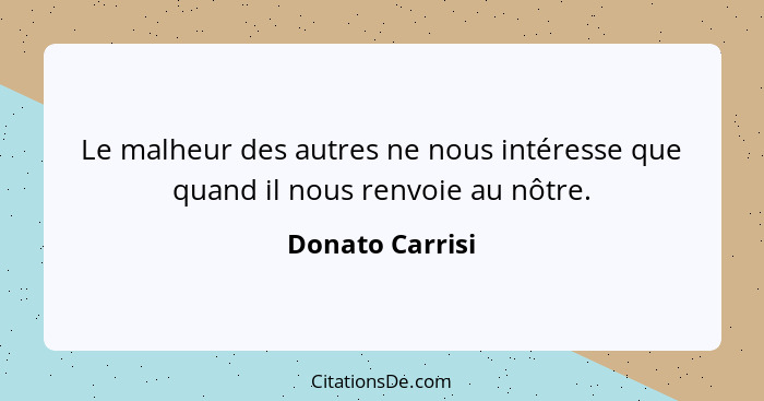 Le malheur des autres ne nous intéresse que quand il nous renvoie au nôtre.... - Donato Carrisi