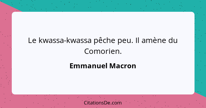 Le kwassa-kwassa pêche peu. Il amène du Comorien.... - Emmanuel Macron
