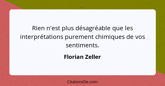 Rien n'est plus désagréable que les interprétations purement chimiques de vos sentiments.... - Florian Zeller
