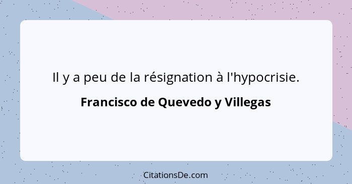 Il y a peu de la résignation à l'hypocrisie.... - Francisco de Quevedo y Villegas