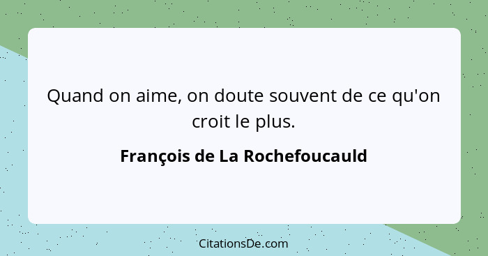 Quand on aime, on doute souvent de ce qu'on croit le plus.... - François de La Rochefoucauld