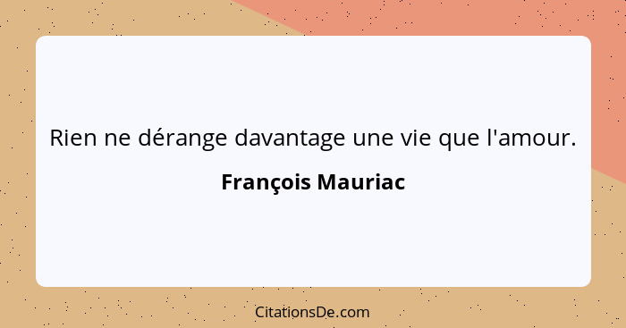 Rien ne dérange davantage une vie que l'amour.... - François Mauriac