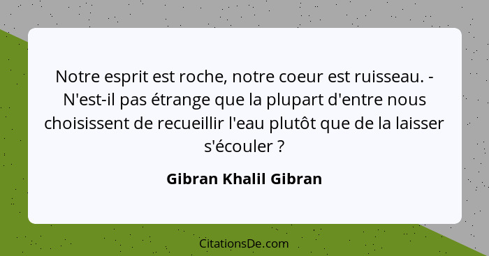 Notre esprit est roche, notre coeur est ruisseau. - N'est-il pas étrange que la plupart d'entre nous choisissent de recueillir... - Gibran Khalil Gibran