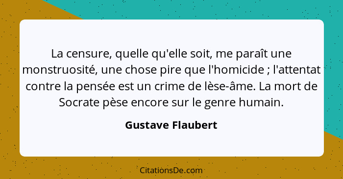 La censure, quelle qu'elle soit, me paraît une monstruosité, une chose pire que l'homicide ; l'attentat contre la pensée est u... - Gustave Flaubert