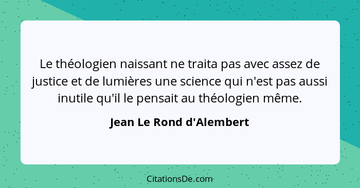 Le théologien naissant ne traita pas avec assez de justice et de lumières une science qui n'est pas aussi inutile qu'il... - Jean Le Rond d'Alembert