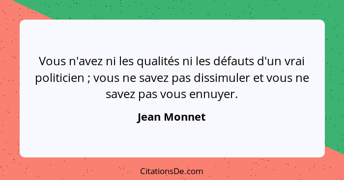 Vous n'avez ni les qualités ni les défauts d'un vrai politicien ; vous ne savez pas dissimuler et vous ne savez pas vous ennuyer.... - Jean Monnet