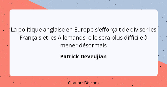 La politique anglaise en Europe s'efforçait de diviser les Français et les Allemands, elle sera plus difficile à mener désormais... - Patrick Devedjian