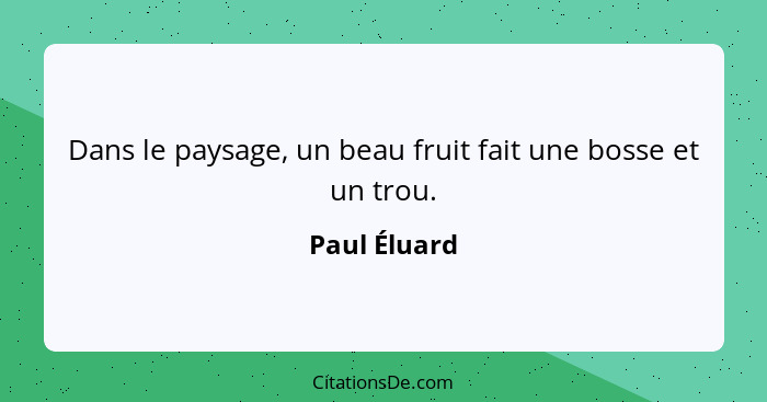 Dans le paysage, un beau fruit fait une bosse et un trou.... - Paul Éluard