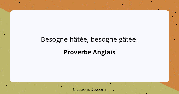 Besogne hâtée, besogne gâtée.... - Proverbe Anglais