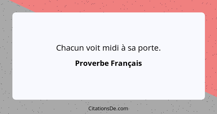 Chacun voit midi à sa porte.... - Proverbe Français