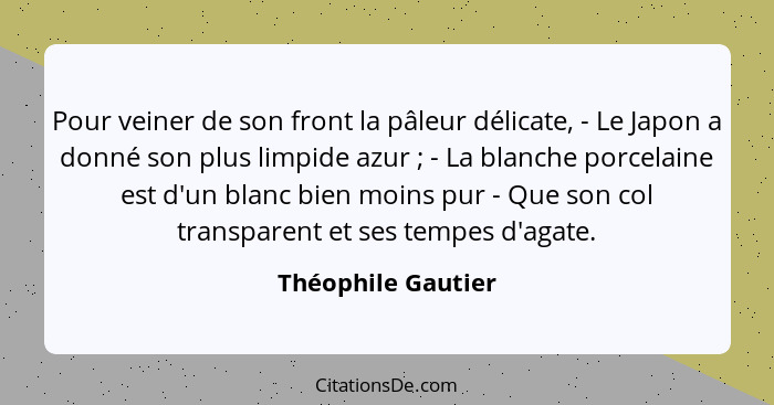 Pour veiner de son front la pâleur délicate, - Le Japon a donné son plus limpide azur ; - La blanche porcelaine est d'un blan... - Théophile Gautier