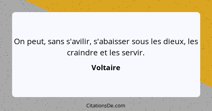 On peut, sans s'avilir, s'abaisser sous les dieux, les craindre et les servir.... - Voltaire