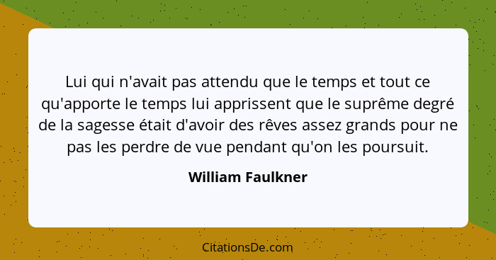 Lui qui n'avait pas attendu que le temps et tout ce qu'apporte le temps lui apprissent que le suprême degré de la sagesse était d'a... - William Faulkner