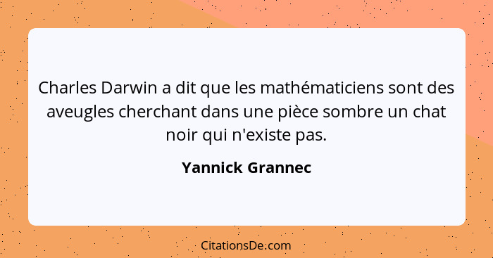 Charles Darwin a dit que les mathématiciens sont des aveugles cherchant dans une pièce sombre un chat noir qui n'existe pas.... - Yannick Grannec