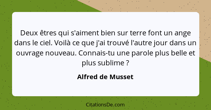 Deux êtres qui s'aiment bien sur terre font un ange dans le ciel. Voilà ce que j'ai trouvé l'autre jour dans un ouvrage nouveau. Co... - Alfred de Musset