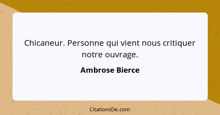 Chicaneur. Personne qui vient nous critiquer notre ouvrage.... - Ambrose Bierce