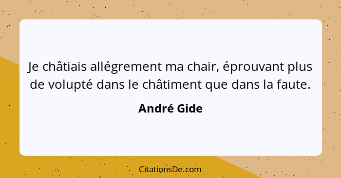 Je châtiais allégrement ma chair, éprouvant plus de volupté dans le châtiment que dans la faute.... - André Gide