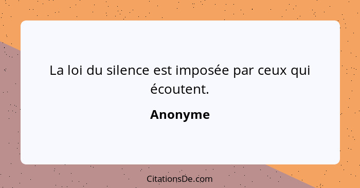 La loi du silence est imposée par ceux qui écoutent.... - Anonyme
