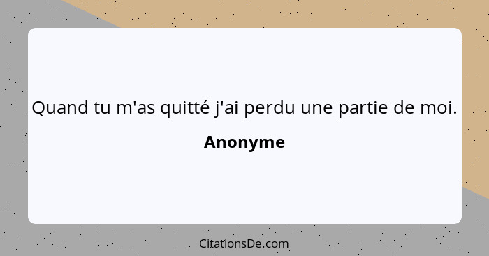 Quand tu m'as quitté j'ai perdu une partie de moi.... - Anonyme