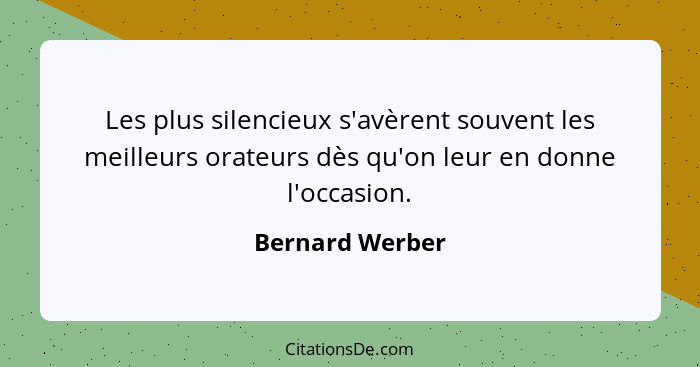 Les plus silencieux s'avèrent souvent les meilleurs orateurs dès qu'on leur en donne l'occasion.... - Bernard Werber