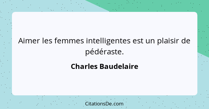 Aimer les femmes intelligentes est un plaisir de pédéraste.... - Charles Baudelaire