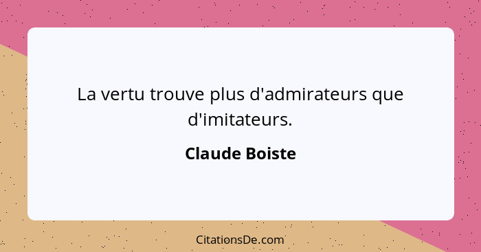 La vertu trouve plus d'admirateurs que d'imitateurs.... - Claude Boiste