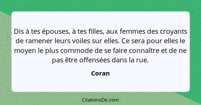 Dis à tes épouses, à tes filles, aux femmes des croyants de ramener leurs voiles sur elles. Ce sera pour elles le moyen le plus commode de se... - Coran