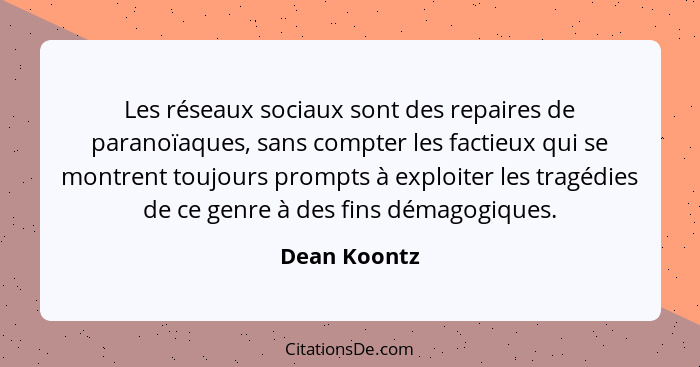 Les réseaux sociaux sont des repaires de paranoïaques, sans compter les factieux qui se montrent toujours prompts à exploiter les tragéd... - Dean Koontz