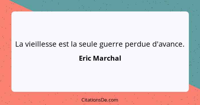 La vieillesse est la seule guerre perdue d'avance.... - Eric Marchal