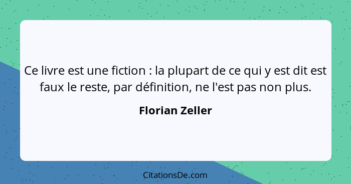 Ce livre est une fiction : la plupart de ce qui y est dit est faux le reste, par définition, ne l'est pas non plus.... - Florian Zeller