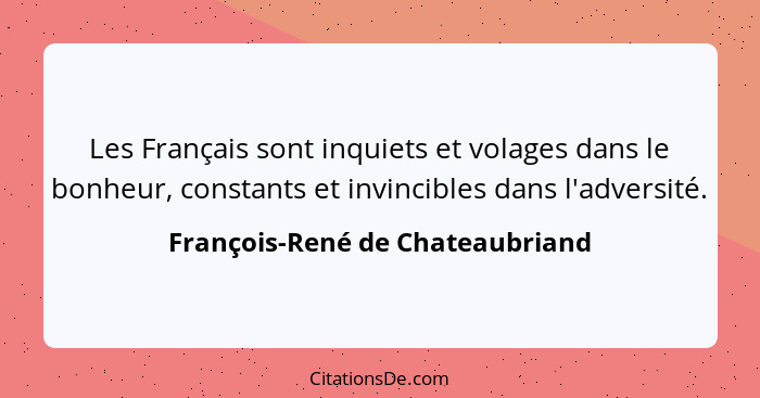 Les Français sont inquiets et volages dans le bonheur, constants et invincibles dans l'adversité.... - François-René de Chateaubriand