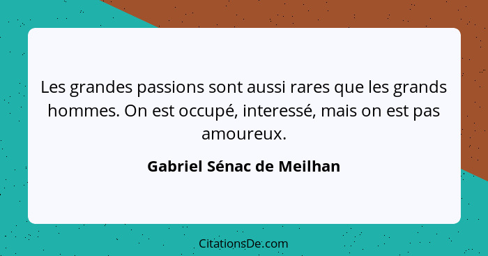 Les grandes passions sont aussi rares que les grands hommes. On est occupé, interessé, mais on est pas amoureux.... - Gabriel Sénac de Meilhan