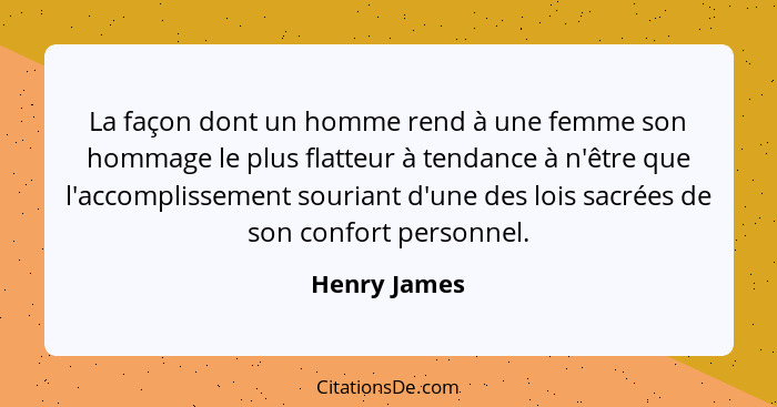 La façon dont un homme rend à une femme son hommage le plus flatteur à tendance à n'être que l'accomplissement souriant d'une des lois s... - Henry James