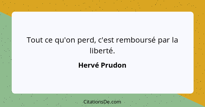 Tout ce qu'on perd, c'est remboursé par la liberté.... - Hervé Prudon