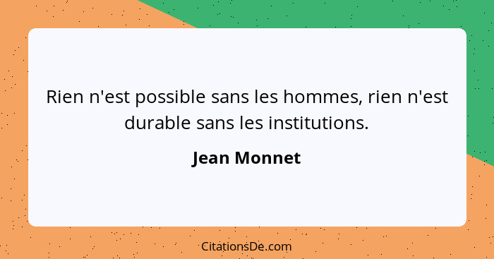 Rien n'est possible sans les hommes, rien n'est durable sans les institutions.... - Jean Monnet