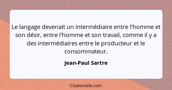 Le langage devenait un intermédiaire entre l'homme et son désir, entre l'homme et son travail, comme il y a des intermédiaires entr... - Jean-Paul Sartre