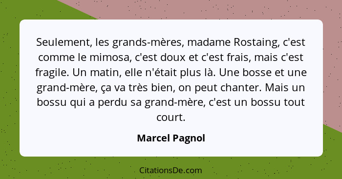 Seulement, les grands-mères, madame Rostaing, c'est comme le mimosa, c'est doux et c'est frais, mais c'est fragile. Un matin, elle n'é... - Marcel Pagnol