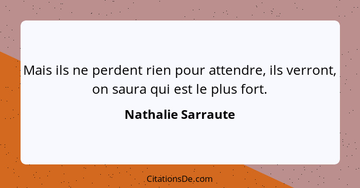 Mais ils ne perdent rien pour attendre, ils verront, on saura qui est le plus fort.... - Nathalie Sarraute