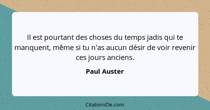 Il est pourtant des choses du temps jadis qui te manquent, même si tu n'as aucun désir de voir revenir ces jours anciens.... - Paul Auster