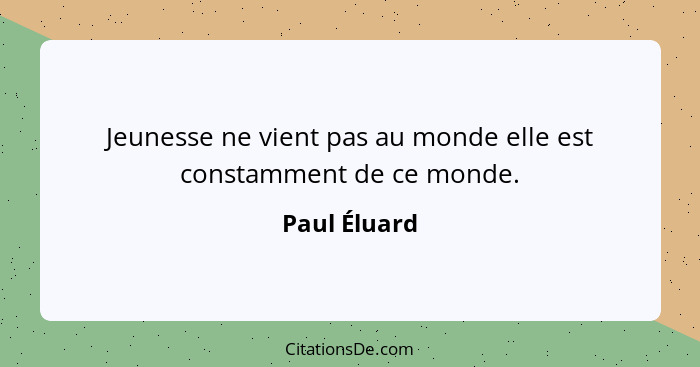 Jeunesse ne vient pas au monde elle est constamment de ce monde.... - Paul Éluard