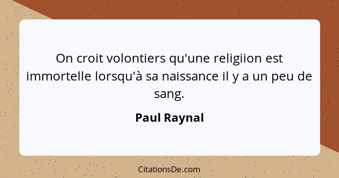 On croit volontiers qu'une religiion est immortelle lorsqu'à sa naissance il y a un peu de sang.... - Paul Raynal